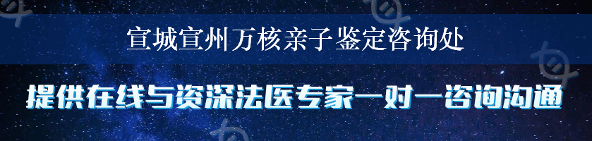 宣城宣州万核亲子鉴定咨询处